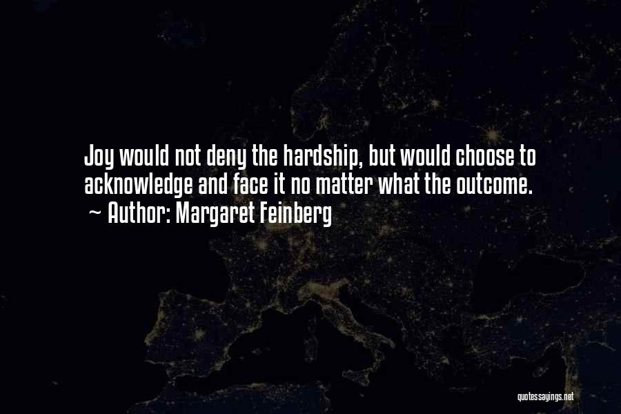 Margaret Feinberg Quotes: Joy Would Not Deny The Hardship, But Would Choose To Acknowledge And Face It No Matter What The Outcome.