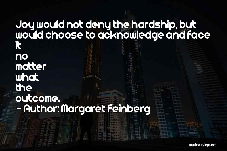 Margaret Feinberg Quotes: Joy Would Not Deny The Hardship, But Would Choose To Acknowledge And Face It No Matter What The Outcome.