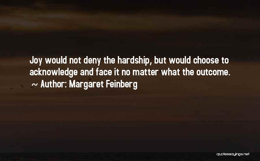 Margaret Feinberg Quotes: Joy Would Not Deny The Hardship, But Would Choose To Acknowledge And Face It No Matter What The Outcome.