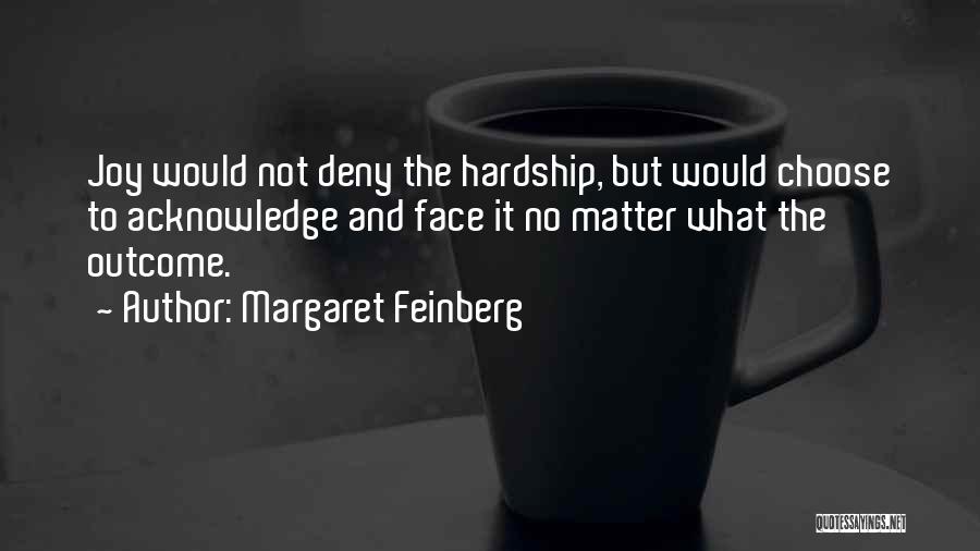 Margaret Feinberg Quotes: Joy Would Not Deny The Hardship, But Would Choose To Acknowledge And Face It No Matter What The Outcome.