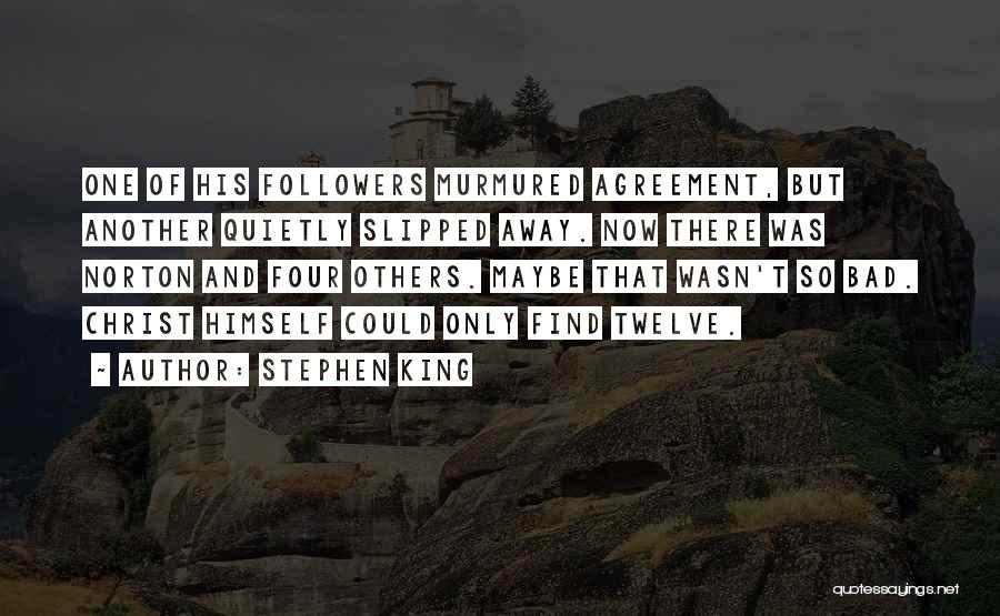 Stephen King Quotes: One Of His Followers Murmured Agreement, But Another Quietly Slipped Away. Now There Was Norton And Four Others. Maybe That