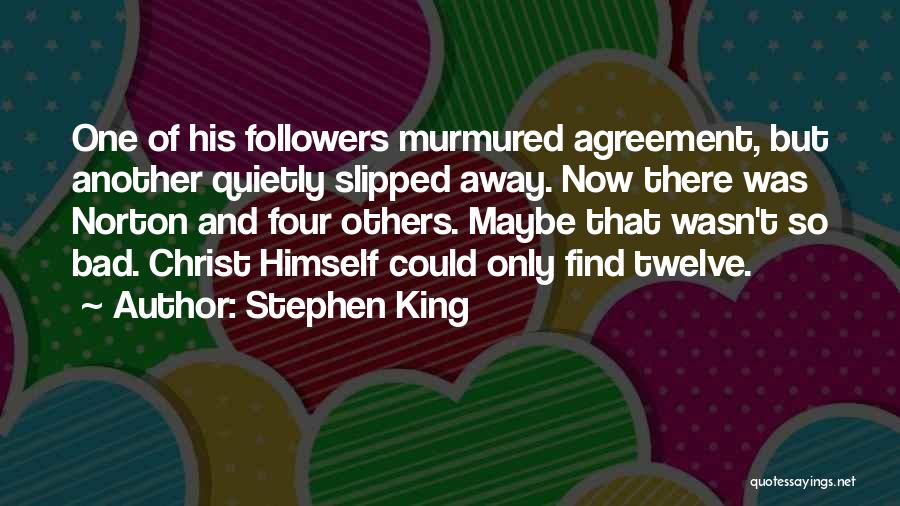 Stephen King Quotes: One Of His Followers Murmured Agreement, But Another Quietly Slipped Away. Now There Was Norton And Four Others. Maybe That