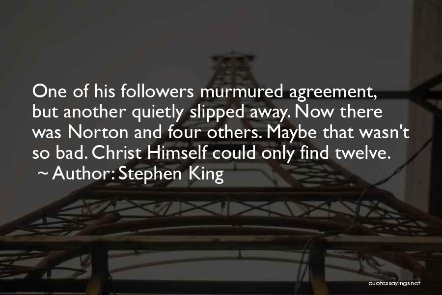 Stephen King Quotes: One Of His Followers Murmured Agreement, But Another Quietly Slipped Away. Now There Was Norton And Four Others. Maybe That