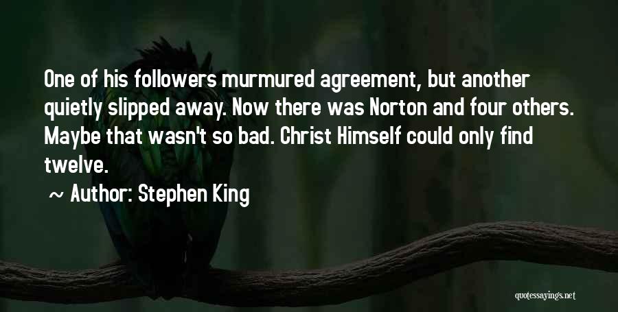 Stephen King Quotes: One Of His Followers Murmured Agreement, But Another Quietly Slipped Away. Now There Was Norton And Four Others. Maybe That