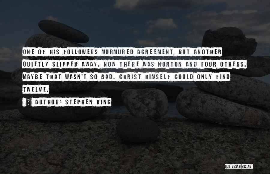 Stephen King Quotes: One Of His Followers Murmured Agreement, But Another Quietly Slipped Away. Now There Was Norton And Four Others. Maybe That