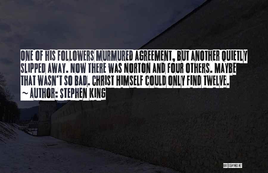 Stephen King Quotes: One Of His Followers Murmured Agreement, But Another Quietly Slipped Away. Now There Was Norton And Four Others. Maybe That