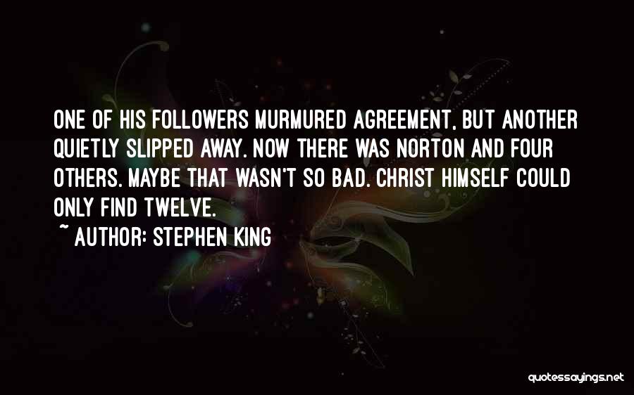 Stephen King Quotes: One Of His Followers Murmured Agreement, But Another Quietly Slipped Away. Now There Was Norton And Four Others. Maybe That