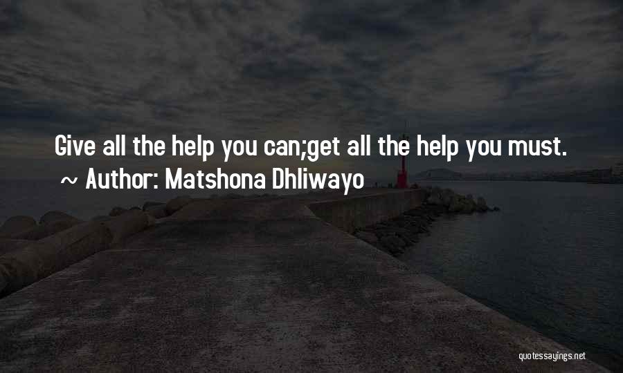 Matshona Dhliwayo Quotes: Give All The Help You Can;get All The Help You Must.