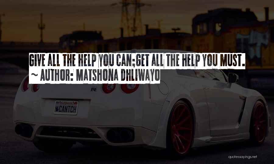 Matshona Dhliwayo Quotes: Give All The Help You Can;get All The Help You Must.