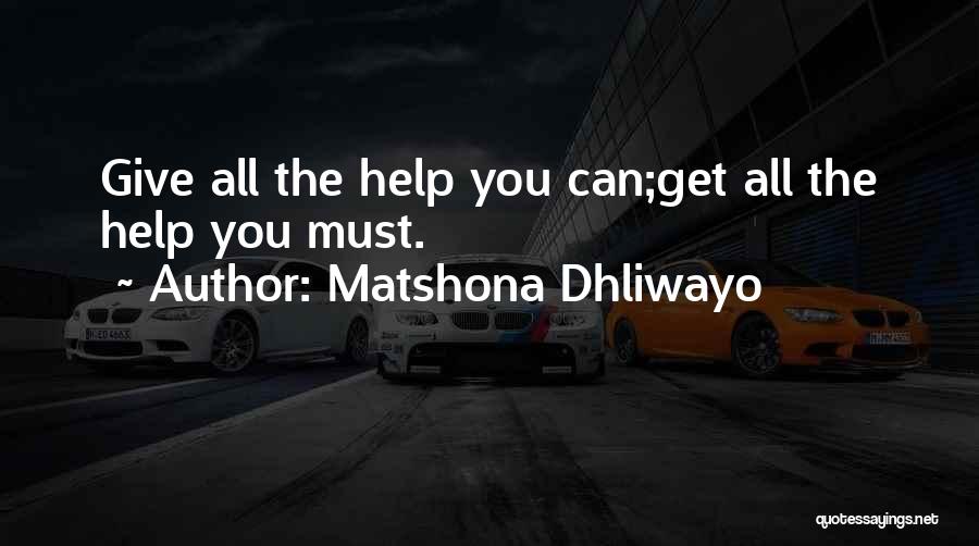 Matshona Dhliwayo Quotes: Give All The Help You Can;get All The Help You Must.