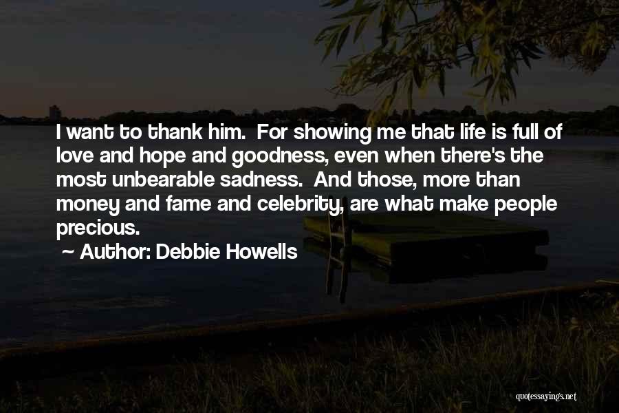 Debbie Howells Quotes: I Want To Thank Him. For Showing Me That Life Is Full Of Love And Hope And Goodness, Even When