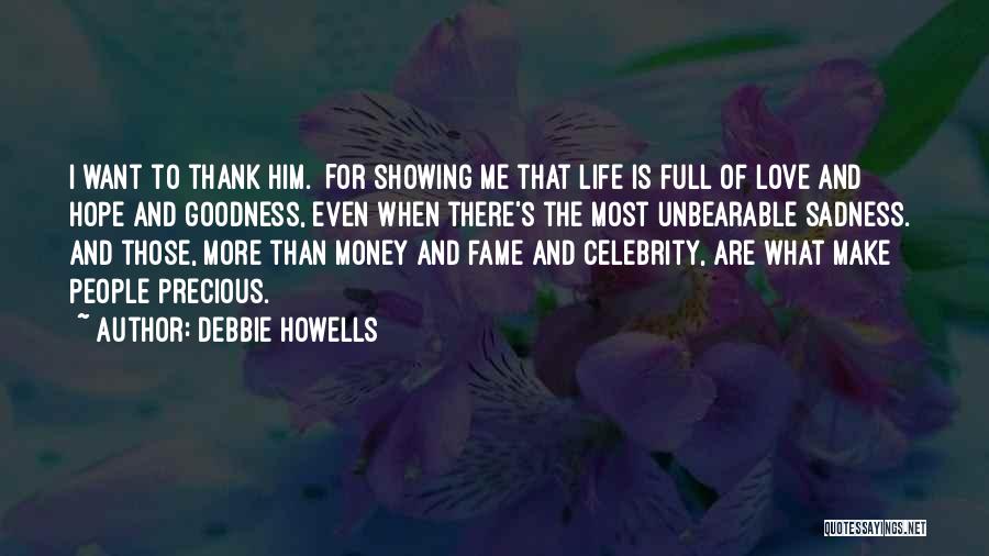 Debbie Howells Quotes: I Want To Thank Him. For Showing Me That Life Is Full Of Love And Hope And Goodness, Even When