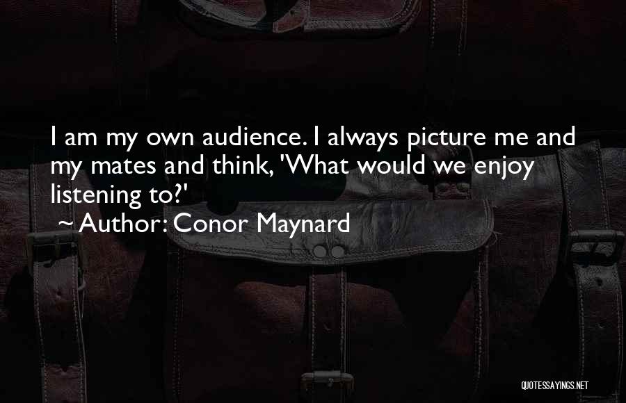 Conor Maynard Quotes: I Am My Own Audience. I Always Picture Me And My Mates And Think, 'what Would We Enjoy Listening To?'