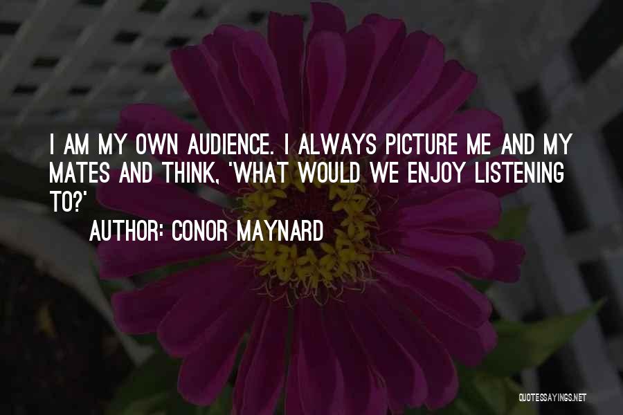 Conor Maynard Quotes: I Am My Own Audience. I Always Picture Me And My Mates And Think, 'what Would We Enjoy Listening To?'