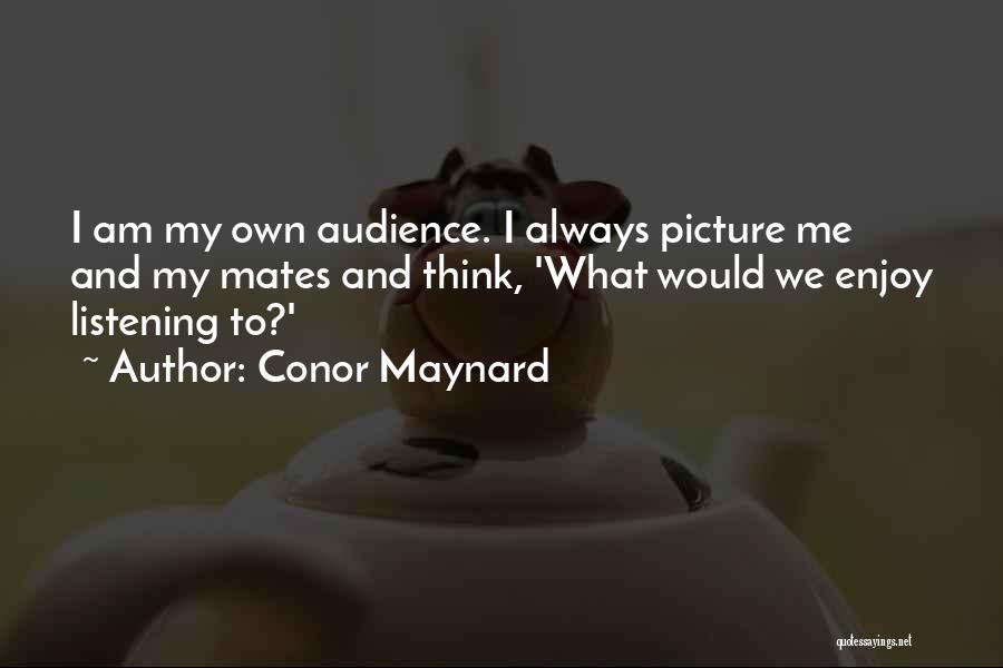 Conor Maynard Quotes: I Am My Own Audience. I Always Picture Me And My Mates And Think, 'what Would We Enjoy Listening To?'