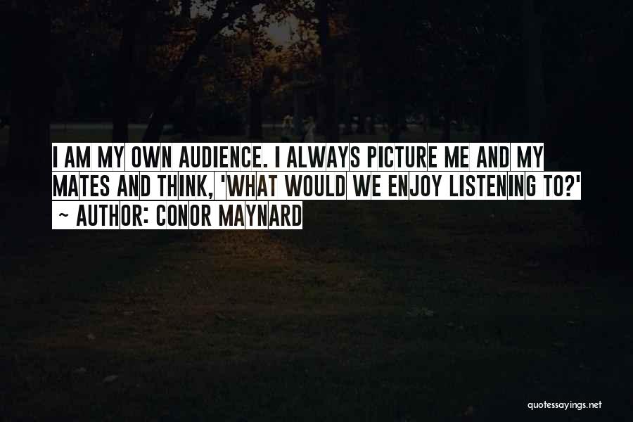 Conor Maynard Quotes: I Am My Own Audience. I Always Picture Me And My Mates And Think, 'what Would We Enjoy Listening To?'