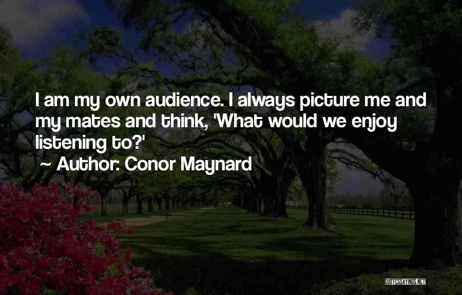 Conor Maynard Quotes: I Am My Own Audience. I Always Picture Me And My Mates And Think, 'what Would We Enjoy Listening To?'