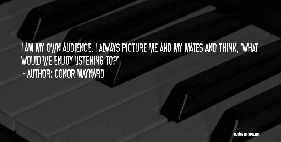 Conor Maynard Quotes: I Am My Own Audience. I Always Picture Me And My Mates And Think, 'what Would We Enjoy Listening To?'