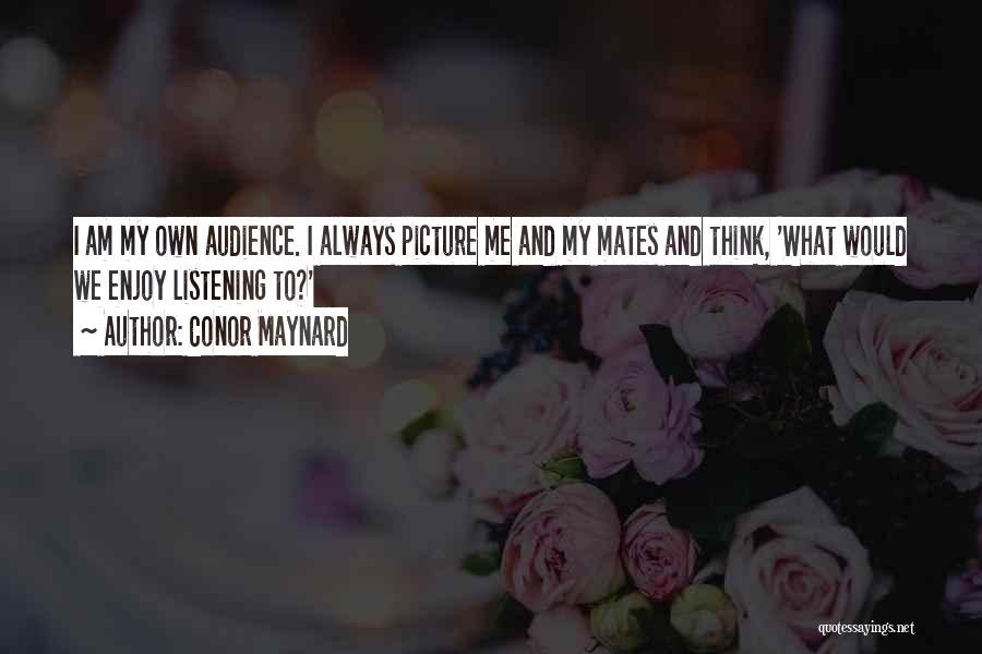 Conor Maynard Quotes: I Am My Own Audience. I Always Picture Me And My Mates And Think, 'what Would We Enjoy Listening To?'