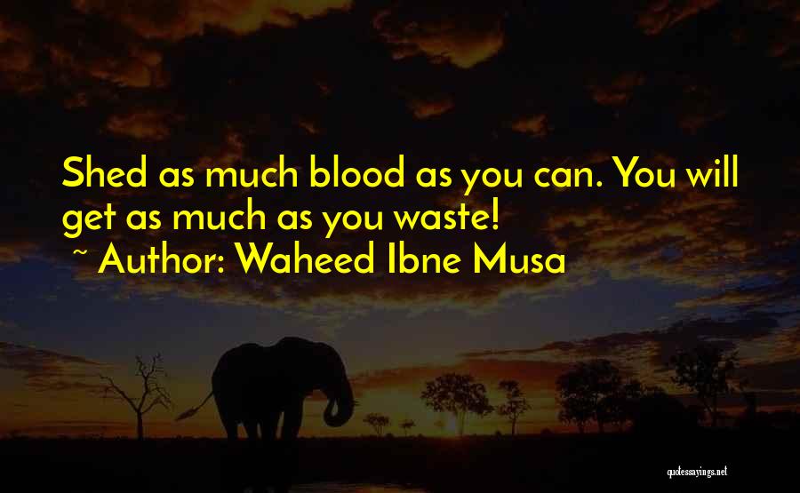 Waheed Ibne Musa Quotes: Shed As Much Blood As You Can. You Will Get As Much As You Waste!