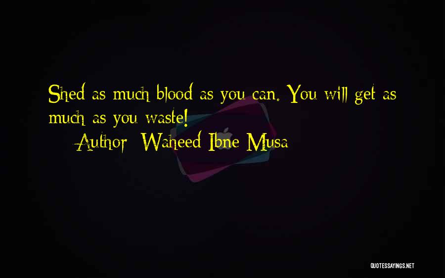 Waheed Ibne Musa Quotes: Shed As Much Blood As You Can. You Will Get As Much As You Waste!