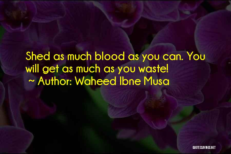 Waheed Ibne Musa Quotes: Shed As Much Blood As You Can. You Will Get As Much As You Waste!