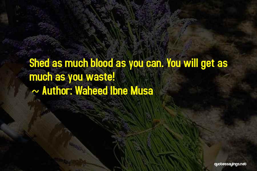 Waheed Ibne Musa Quotes: Shed As Much Blood As You Can. You Will Get As Much As You Waste!