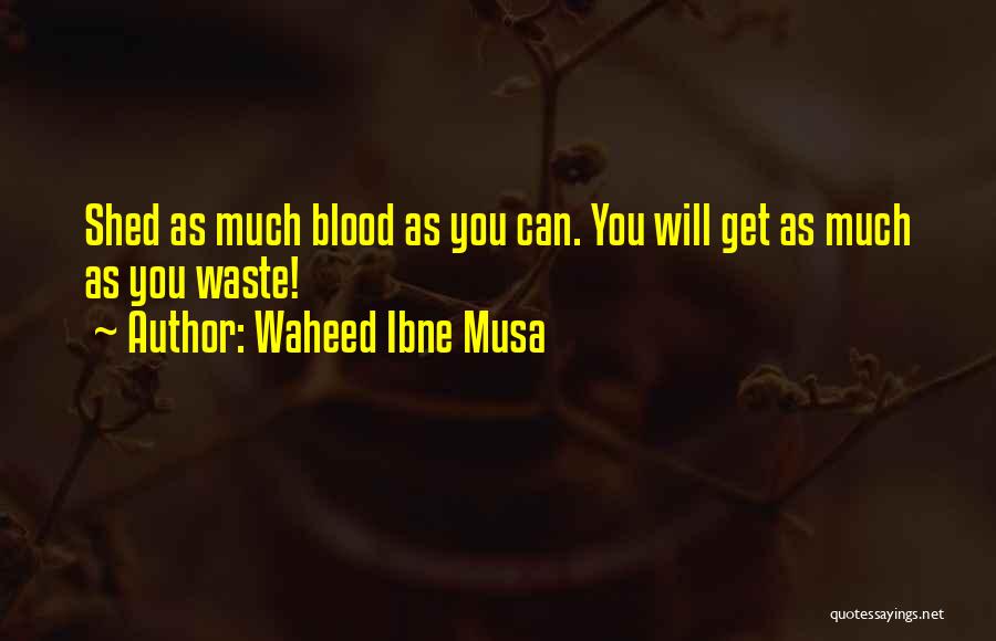 Waheed Ibne Musa Quotes: Shed As Much Blood As You Can. You Will Get As Much As You Waste!