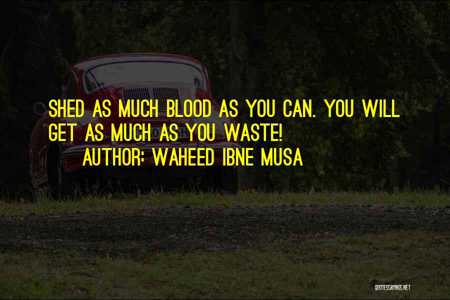 Waheed Ibne Musa Quotes: Shed As Much Blood As You Can. You Will Get As Much As You Waste!