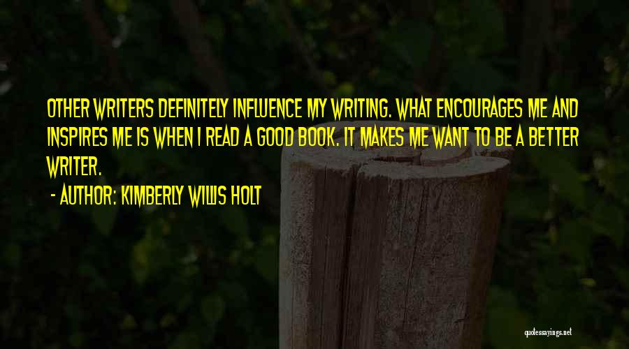 Kimberly Willis Holt Quotes: Other Writers Definitely Influence My Writing. What Encourages Me And Inspires Me Is When I Read A Good Book. It