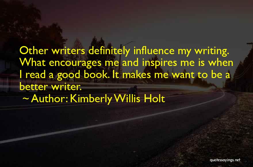 Kimberly Willis Holt Quotes: Other Writers Definitely Influence My Writing. What Encourages Me And Inspires Me Is When I Read A Good Book. It