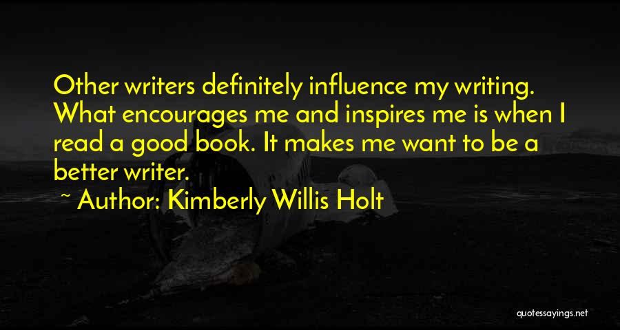 Kimberly Willis Holt Quotes: Other Writers Definitely Influence My Writing. What Encourages Me And Inspires Me Is When I Read A Good Book. It