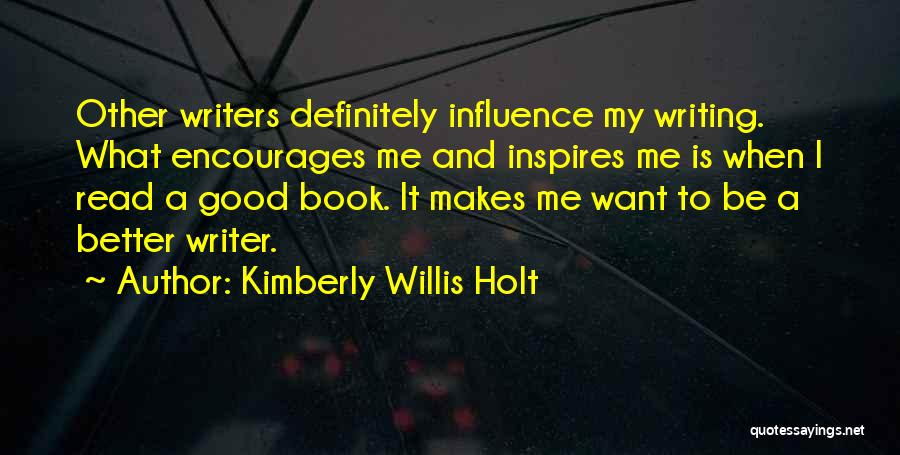 Kimberly Willis Holt Quotes: Other Writers Definitely Influence My Writing. What Encourages Me And Inspires Me Is When I Read A Good Book. It