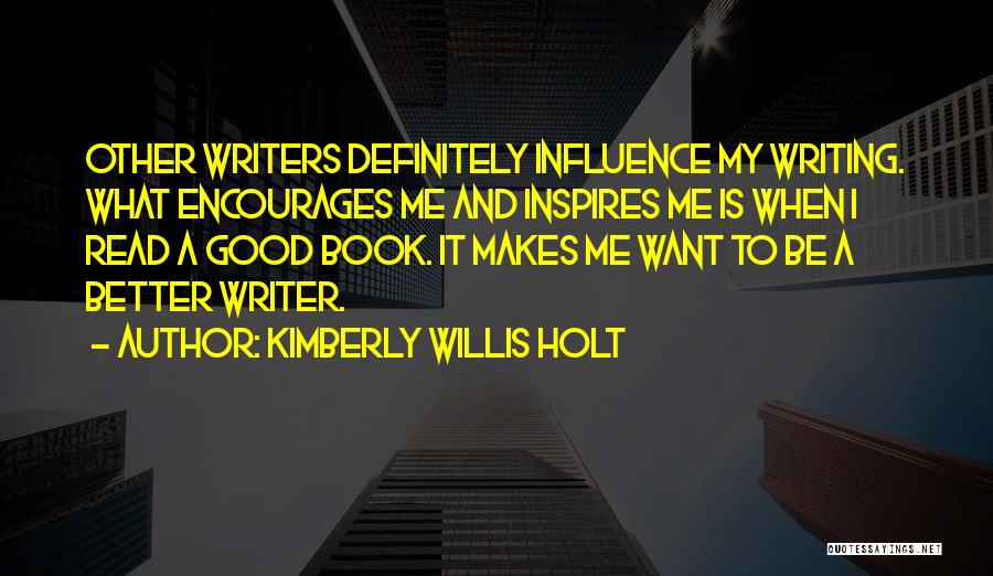 Kimberly Willis Holt Quotes: Other Writers Definitely Influence My Writing. What Encourages Me And Inspires Me Is When I Read A Good Book. It