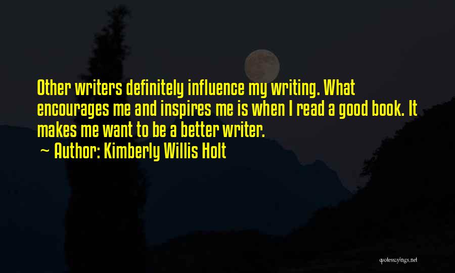 Kimberly Willis Holt Quotes: Other Writers Definitely Influence My Writing. What Encourages Me And Inspires Me Is When I Read A Good Book. It