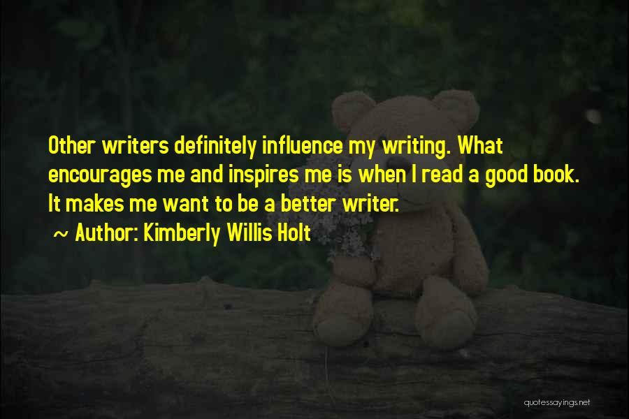 Kimberly Willis Holt Quotes: Other Writers Definitely Influence My Writing. What Encourages Me And Inspires Me Is When I Read A Good Book. It