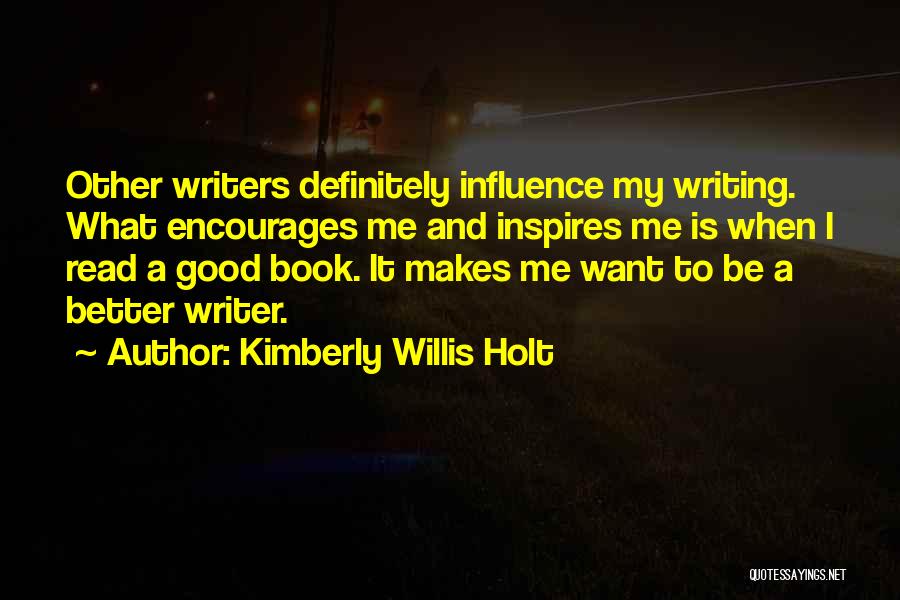 Kimberly Willis Holt Quotes: Other Writers Definitely Influence My Writing. What Encourages Me And Inspires Me Is When I Read A Good Book. It