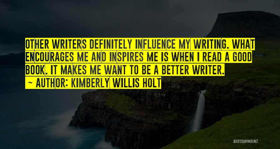 Kimberly Willis Holt Quotes: Other Writers Definitely Influence My Writing. What Encourages Me And Inspires Me Is When I Read A Good Book. It