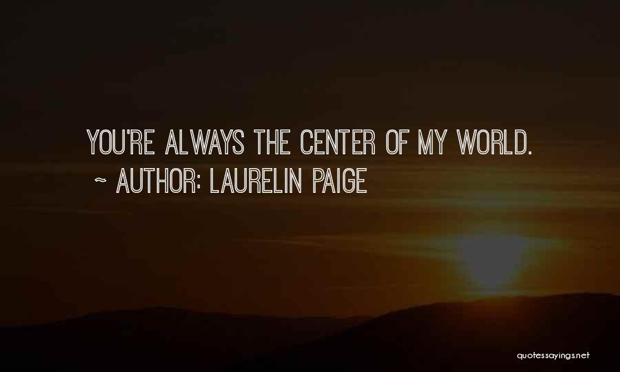 Laurelin Paige Quotes: You're Always The Center Of My World.