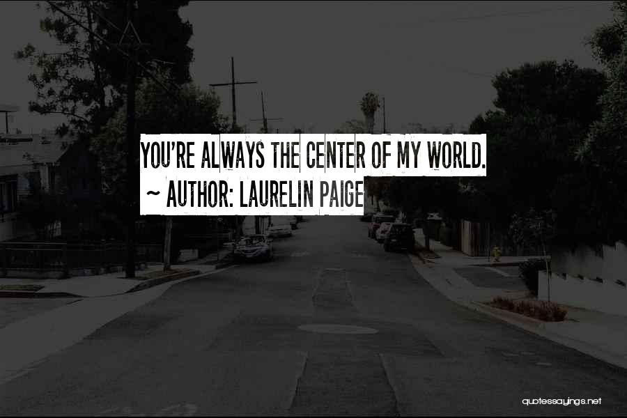 Laurelin Paige Quotes: You're Always The Center Of My World.