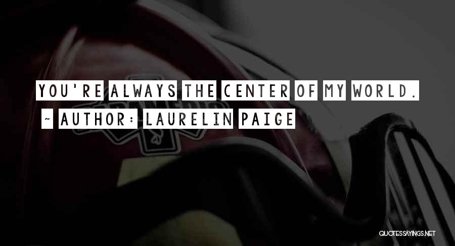 Laurelin Paige Quotes: You're Always The Center Of My World.