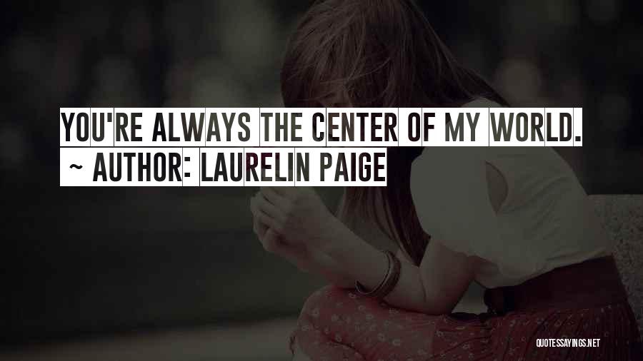 Laurelin Paige Quotes: You're Always The Center Of My World.