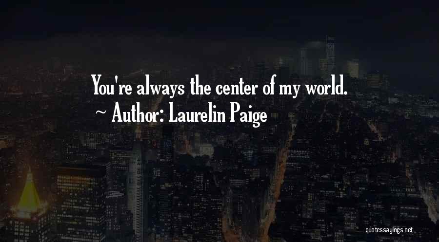 Laurelin Paige Quotes: You're Always The Center Of My World.