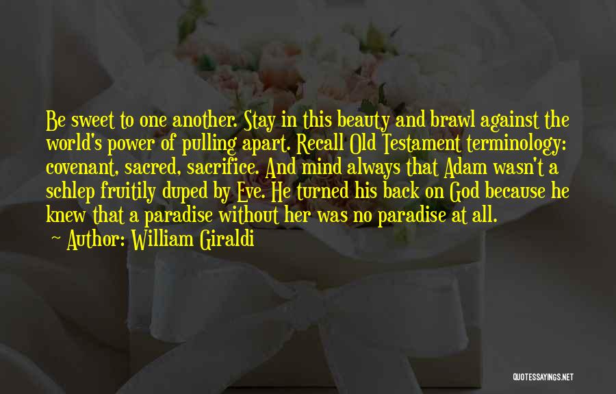 William Giraldi Quotes: Be Sweet To One Another. Stay In This Beauty And Brawl Against The World's Power Of Pulling Apart. Recall Old