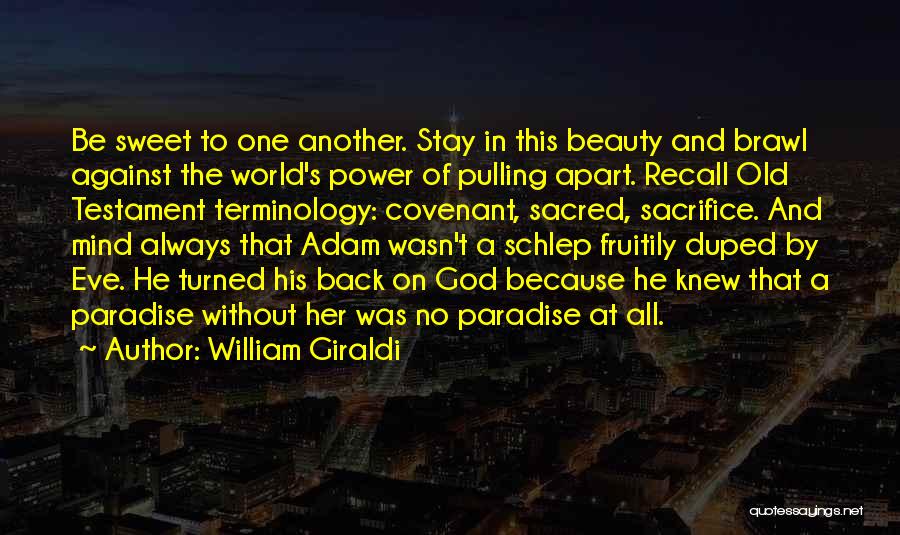 William Giraldi Quotes: Be Sweet To One Another. Stay In This Beauty And Brawl Against The World's Power Of Pulling Apart. Recall Old