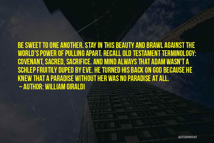 William Giraldi Quotes: Be Sweet To One Another. Stay In This Beauty And Brawl Against The World's Power Of Pulling Apart. Recall Old