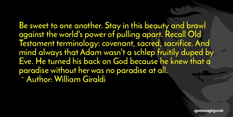 William Giraldi Quotes: Be Sweet To One Another. Stay In This Beauty And Brawl Against The World's Power Of Pulling Apart. Recall Old