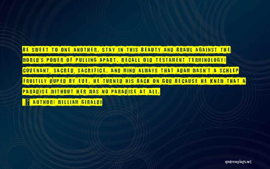 William Giraldi Quotes: Be Sweet To One Another. Stay In This Beauty And Brawl Against The World's Power Of Pulling Apart. Recall Old