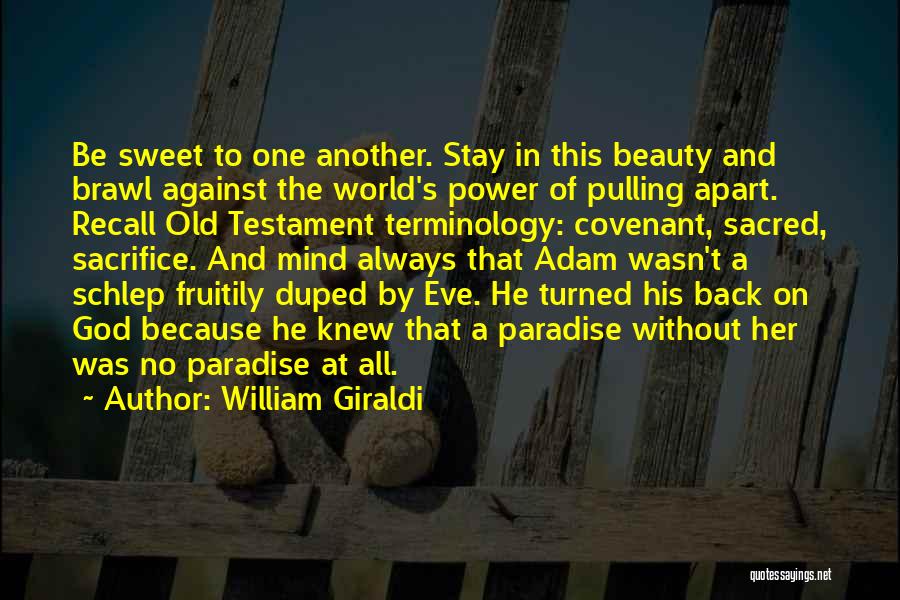 William Giraldi Quotes: Be Sweet To One Another. Stay In This Beauty And Brawl Against The World's Power Of Pulling Apart. Recall Old