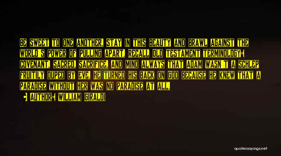 William Giraldi Quotes: Be Sweet To One Another. Stay In This Beauty And Brawl Against The World's Power Of Pulling Apart. Recall Old